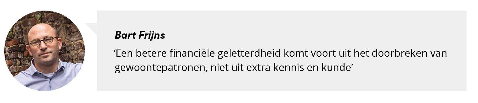 Portretfoto Bart Frijns met citaat: Een betere financiële geletterdheid komt voort uit het doorbreken van gewoontepatronen, niet uit extra kennis en kunde